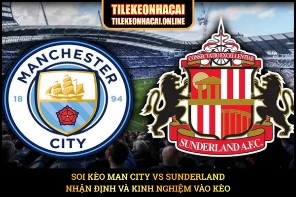 Soi Kèo Man City VS Sunderland – Nhận Định Và Kinh Nghiệm Vào Kèo