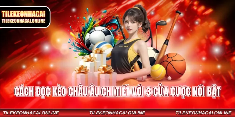 Cách đọc kèo châu Âu chi tiết với 3 cửa cược nổi bật